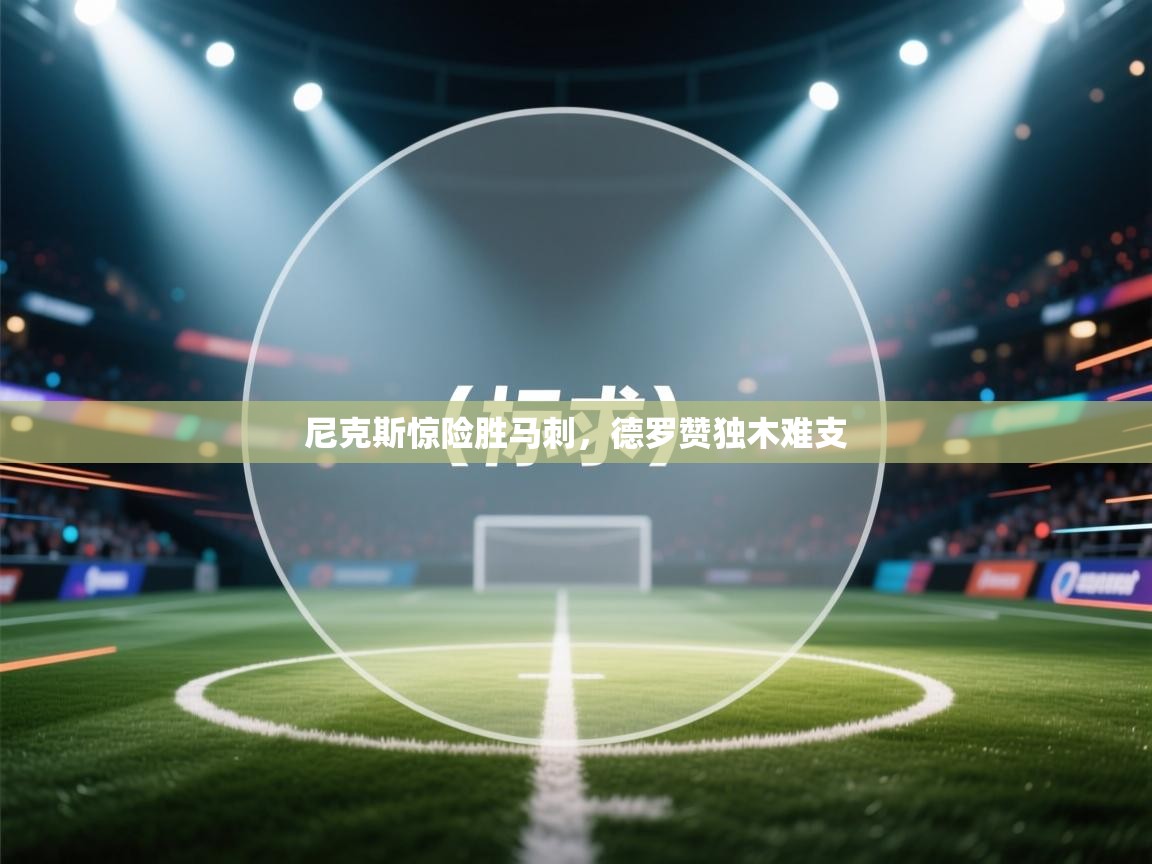 尼克斯惊险胜马刺，德罗赞独木难支  第1张