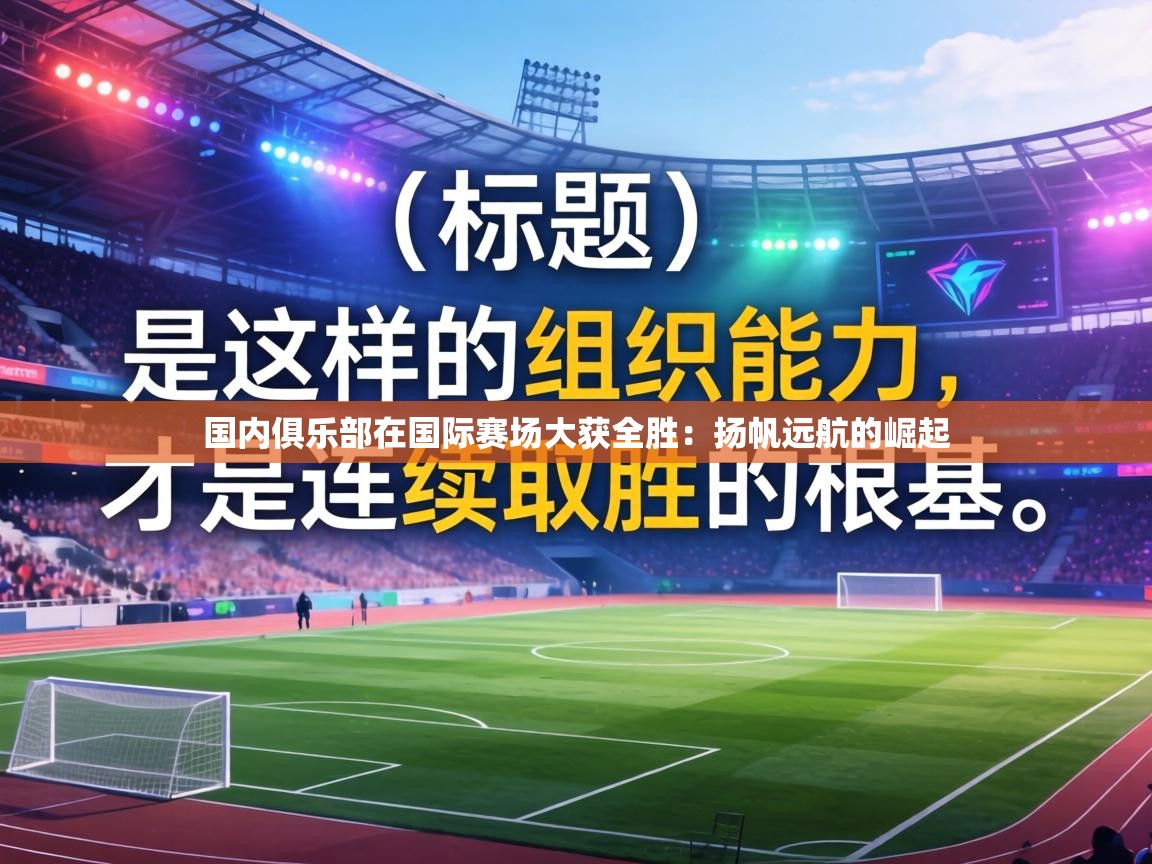 国内俱乐部在国际赛场大获全胜：扬帆远航的崛起  第2张